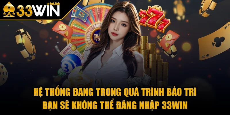 Hệ thống đang trong quá trình bảo trì bạn sẽ không thể đăng nhập 33WIN