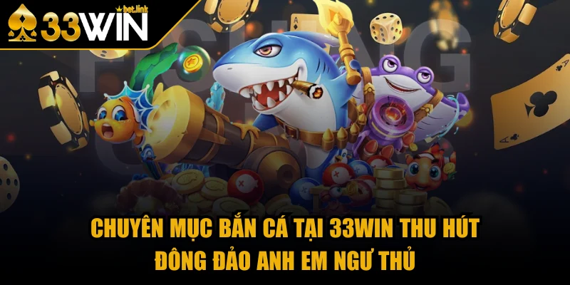 Trò chơi bắn cá tại 33WIN thu hút đông đảo anh em ngư thủ