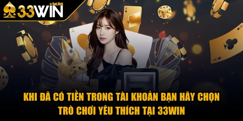 Khi đã có tiền trong tài khoản bạn hãy chọn trò chơi yêu thích tại 33WIN