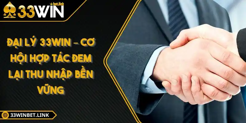 Đại lý 33WIN – Cơ Hội Hợp Tác Đem Lại Thu Nhập Bền Vững