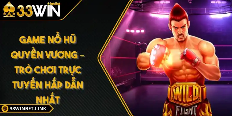 Game nổ hũ Quyền Vương – Trò chơi trực tuyến hấp dẫn Nhất