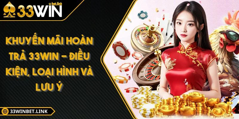 Khuyến Mãi Hoàn Trả 33WIN - Điều Kiện, Loại Hình Và Lưu Ý