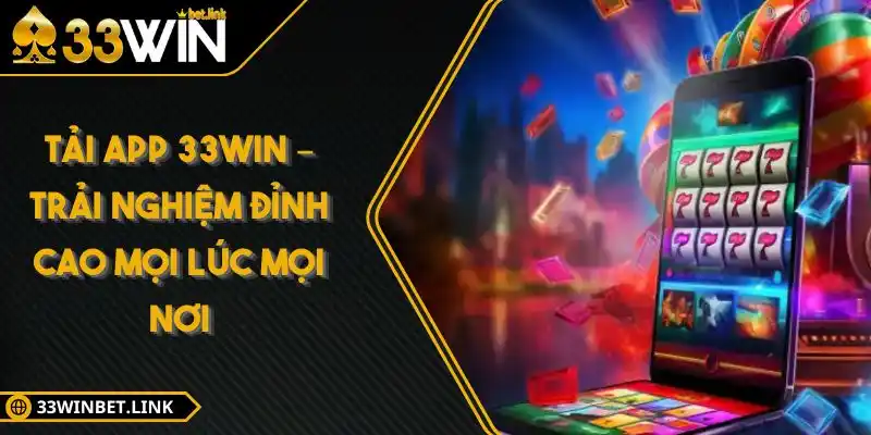 Tải App 33Win – Trải Nghiệm Đỉnh Cao Mọi Lúc Mọi Nơi